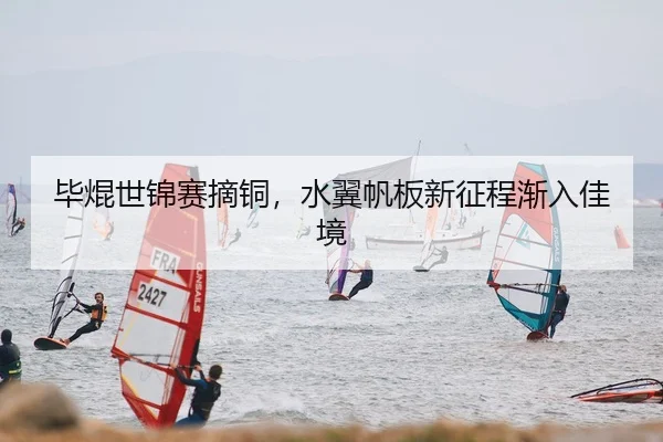 毕焜世锦赛摘铜，水翼帆板新征程渐入佳境