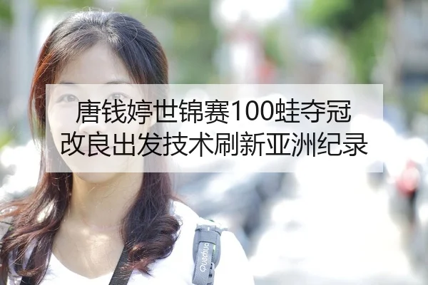 唐钱婷世锦赛100蛙夺冠 改良出发技术刷新亚洲纪录