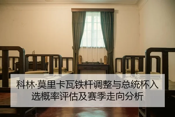 科林·莫里卡瓦铁杆调整与总统杯入选概率评估及赛季走向分析
